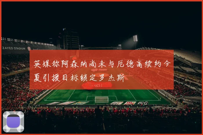 英媒称阿森纳尚未与厄德高续约今夏引援目标锁定罗杰斯