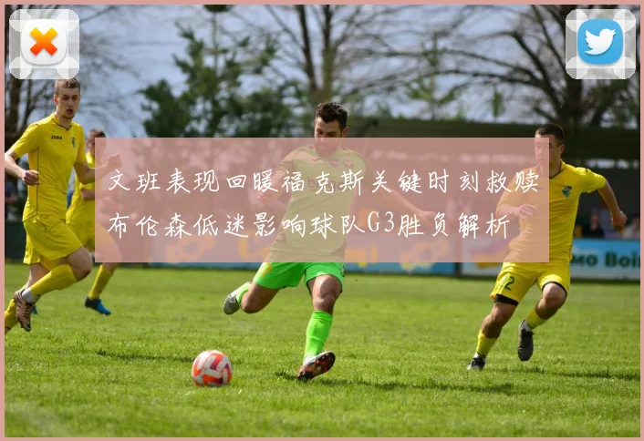 文班表现回暖福克斯关键时刻救赎布伦森低迷影响球队G3胜负解析