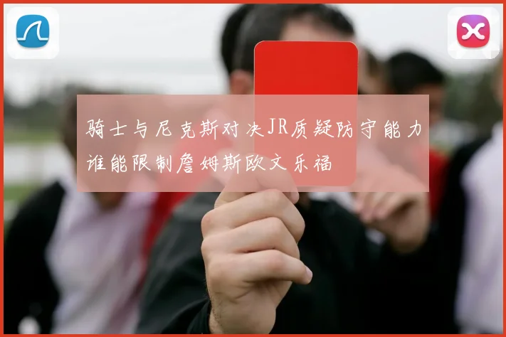 骑士与尼克斯对决JR质疑防守能力谁能限制詹姆斯欧文乐福
