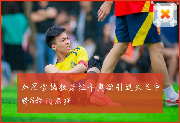 加图索执教后拉齐奥欲引进米兰中锋S希门尼斯