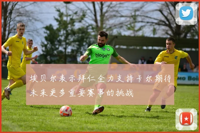 埃贝尔表示拜仁全力支持卡尔期待未来更多重要赛事的挑战