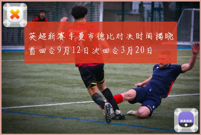 英超新赛季曼市德比对决时间揭晓首回合9月12日次回合3月20日