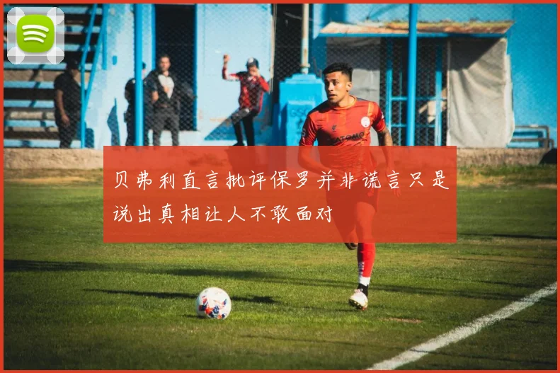 贝弗利直言批评保罗并非谎言只是说出真相让人不敢面对